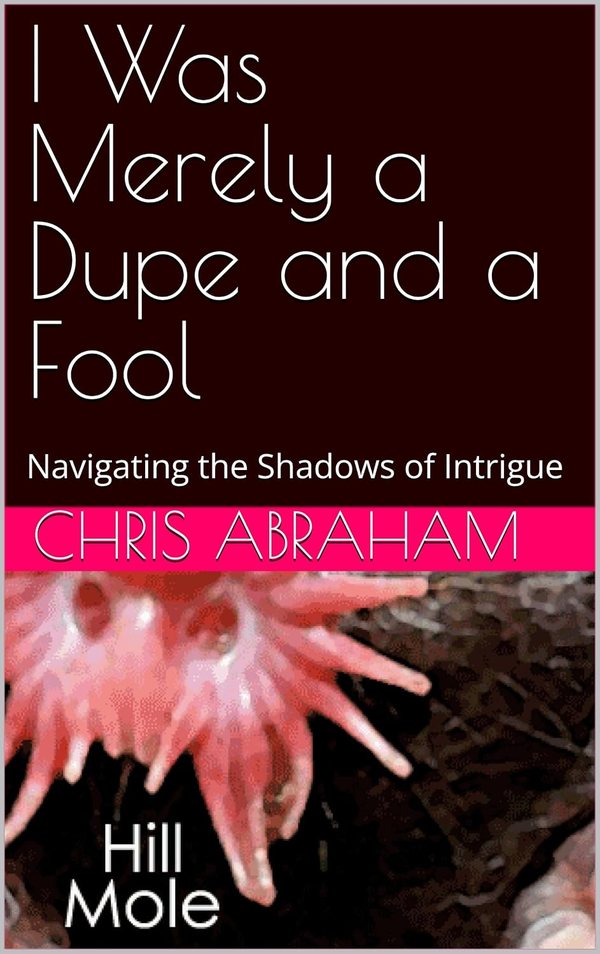 Book cover: "I Was Merely a Dupe and a Fool: Navigating the Shadows of Intrigue," Chris Abraham, over a star-nosed mole.